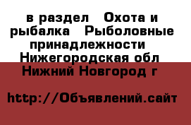  в раздел : Охота и рыбалка » Рыболовные принадлежности . Нижегородская обл.,Нижний Новгород г.